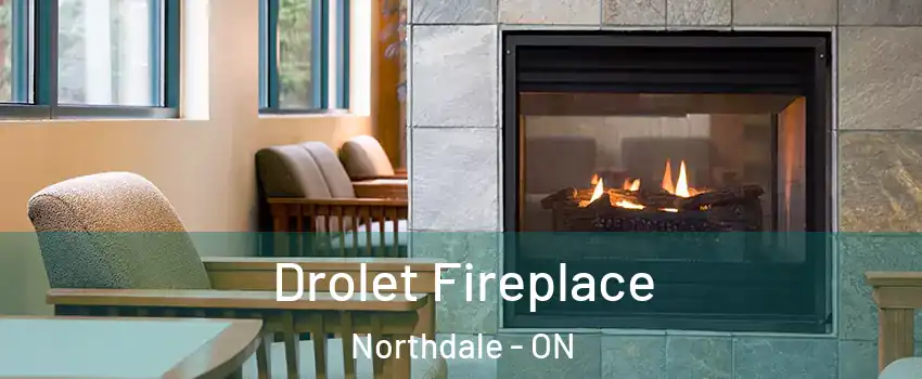  Drolet Fireplace Northdale - ON