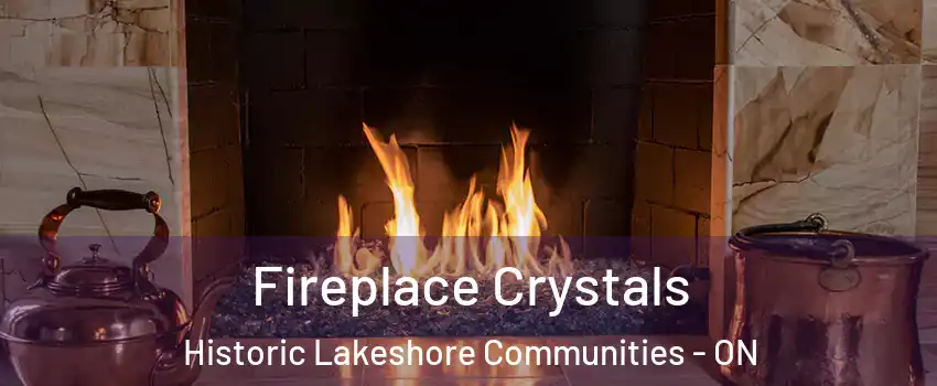  Fireplace Crystals Historic Lakeshore Communities - ON