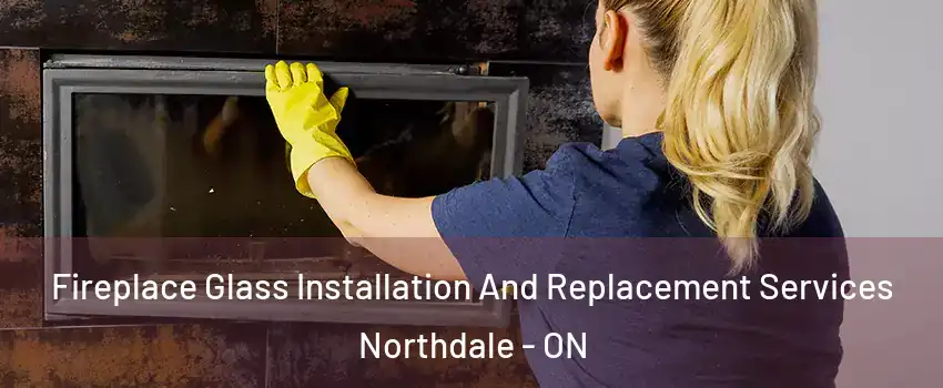 Fireplace Glass Installation And Replacement Services Northdale - ON