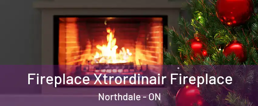  Fireplace Xtrordinair Fireplace Northdale - ON