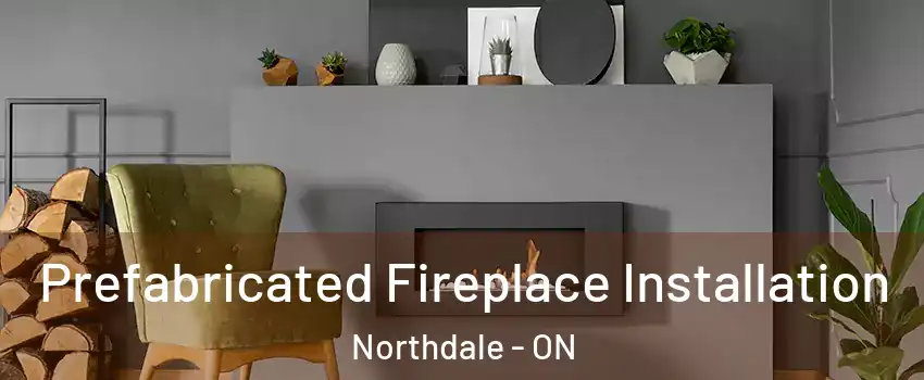  Prefabricated Fireplace Installation Northdale - ON