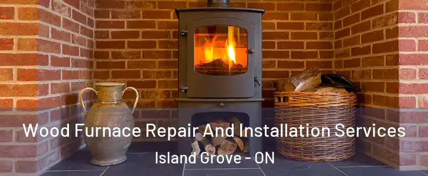  Wood Furnace Repair And Installation Services Island Grove - ON
