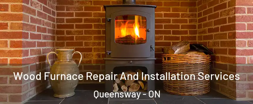  Wood Furnace Repair And Installation Services Queensway - ON